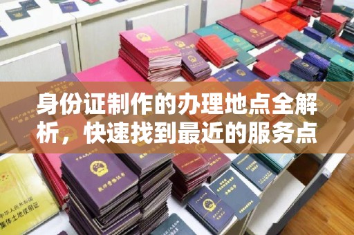 洞口身份证制作的办理地点全解析，快速找到最近的服务点