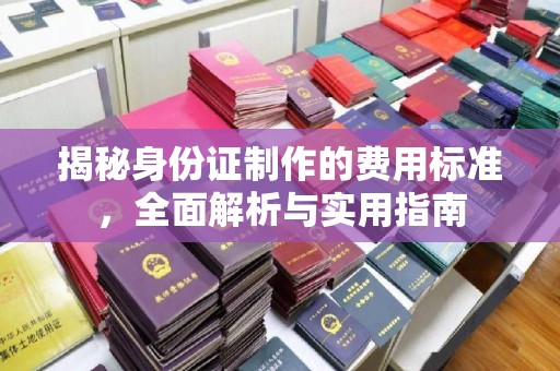 洞口揭秘身份证制作的费用标准，全面解析与实用指南