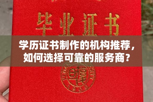 洞口学历证书制作的机构推荐，如何选择可靠的服务商？