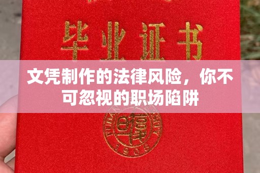 洞口文凭制作的法律风险，你不可忽视的职场陷阱
