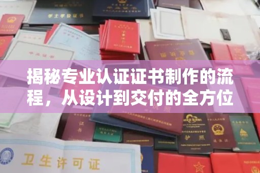 洞口揭秘专业认证证书制作的流程，从设计到交付的全方位指南