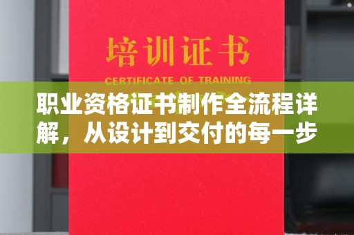 洞口职业资格证书制作全流程详解，从设计到交付的每一步
