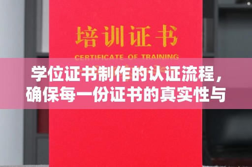 洞口学位证书制作的认证流程，确保每一份证书的真实性与权威性