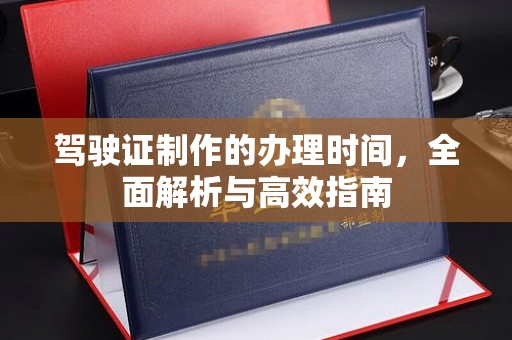 洞口驾驶证制作的办理时间，全面解析与高效指南