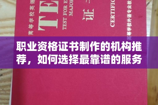 洞口职业资格证书制作的机构推荐，如何选择最靠谱的服务商？