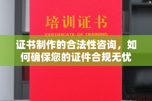 洞口证书制作的合法性咨询，如何确保您的证件合规无忧