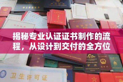 洞口揭秘专业认证证书制作的流程，从设计到交付的全方位解析
