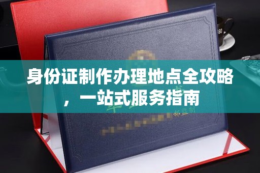 洞口身份证制作办理地点全攻略，一站式服务指南