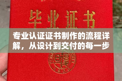 洞口专业认证证书制作的流程详解，从设计到交付的每一步