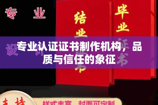 洞口专业认证证书制作机构，品质与信任的象征