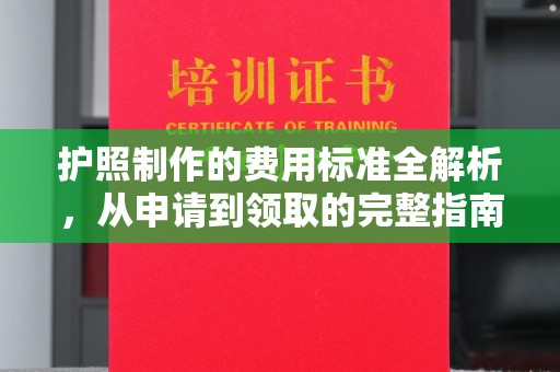 洞口护照制作的费用标准全解析，从申请到领取的完整指南